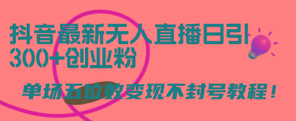 (9366期)抖音最新无人直播日引300+创业粉，单场五位数变现不封号教程！-鼎誉项目网