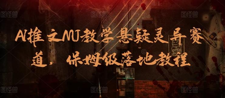 AI推文MJ教学悬疑灵异赛道，保姆级落地教程-鼎誉项目网