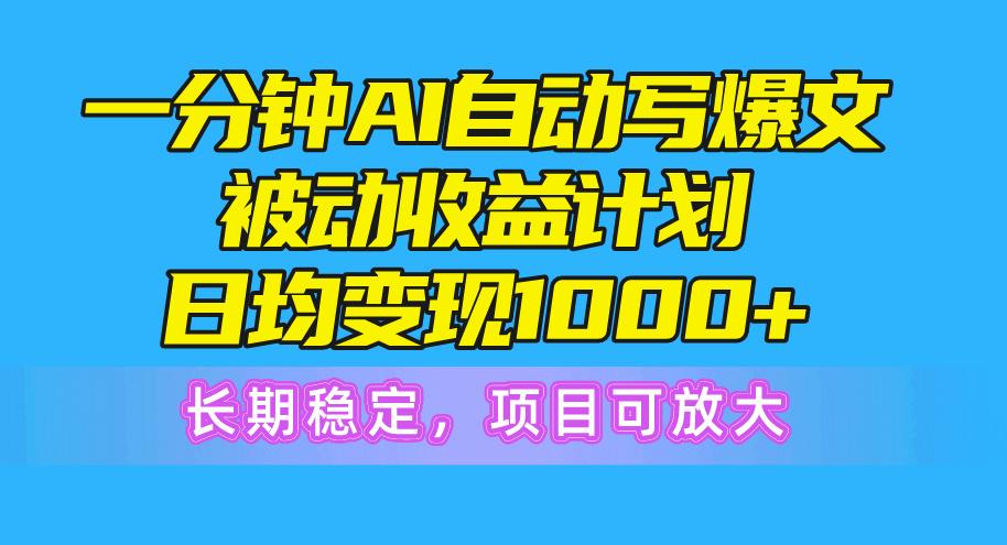 一分钟AI爆文被动收益计划，日均变现1000+，长期稳定，项目可放大-鼎誉项目网