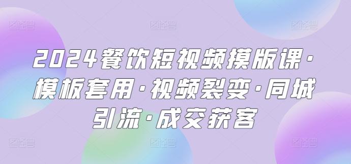 2024餐饮短视频摸版课·模板套用·视频裂变·同城引流·成交获客-鼎誉项目网