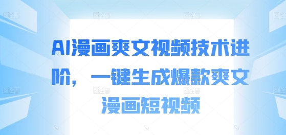 AI漫画爽文视频技术进阶，一键生成爆款爽文漫画短视频-鼎誉项目网