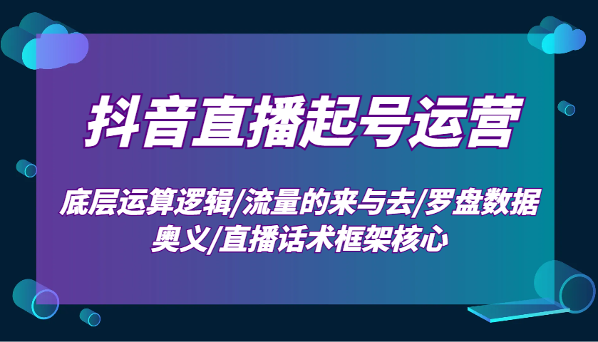 抖音直播起号运营:底层运算逻辑/流量的来与去/罗盘数据奥义/直播话术框架核心-鼎誉项目网