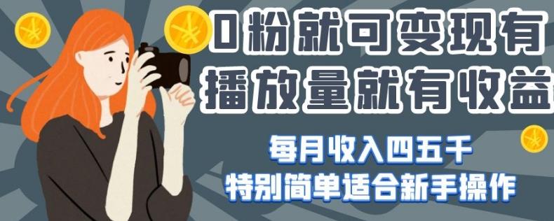 0粉就可变现，有播放量就有收益，每月收入四五千，特别简单适合新手操作【揭秘】-鼎誉项目网
