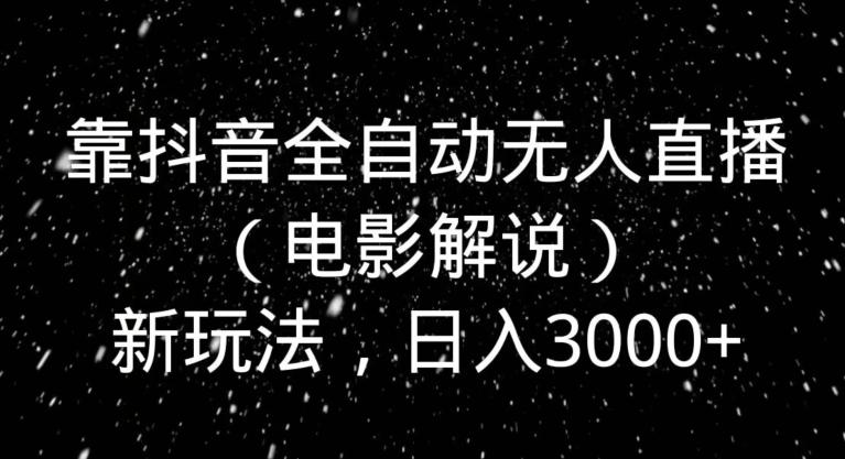 靠抖音全自动无人直播（电影解说）新玩法，日入3000+-鼎誉项目网