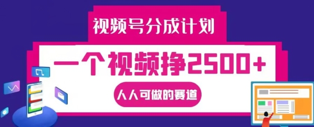 视频号分成计划，一个视频挣2500+，人人可做的赛道【揭秘】-鼎誉项目网