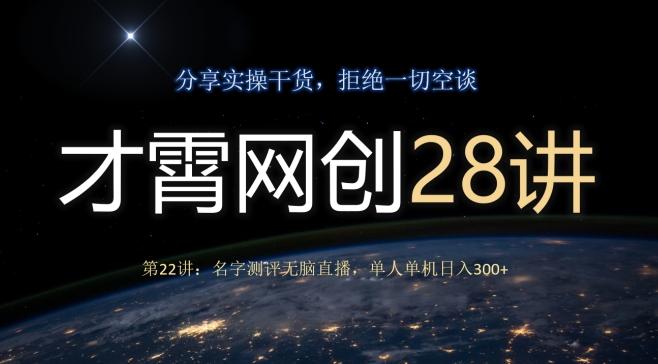 才霄网创28讲第22讲：名字测评无脑直播，单人单机日入300-鼎誉项目网