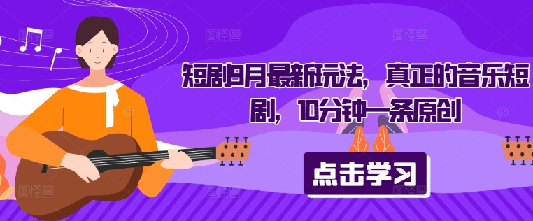 短剧9月最新玩法，真正的音乐短剧，10分钟一条原创-鼎誉项目网