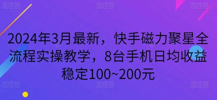 2024年3月最新，快手磁力聚星全流程实操教学，8台手机日均收益稳定100~200元【揭秘】-鼎誉项目网