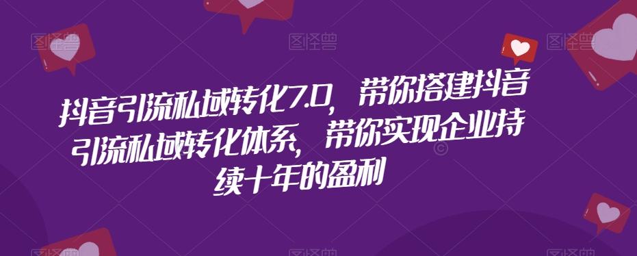 抖音引流私域转化7.0，带你搭建抖音引流私域转化体系，带你实现企业持续十年的盈利-鼎誉项目网