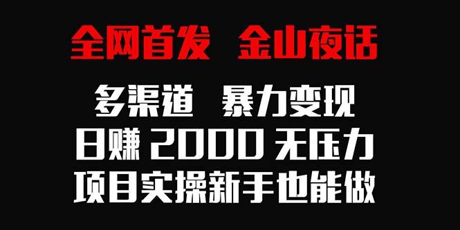 全网首发，金山夜话多渠道暴力变现，日赚2000无压力，项目实操新手也能做-鼎誉项目网
