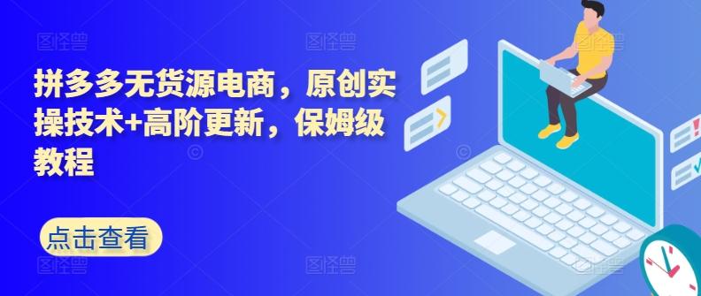 拼多多无货源电商，原创实操技术+高阶更新，保姆级教程-鼎誉项目网