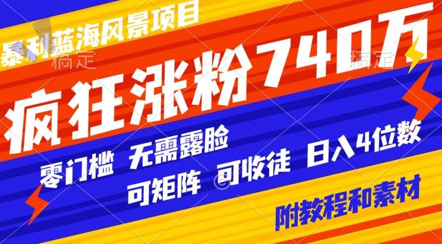 暴利蓝海风景项目疯狂涨粉740w，0门槛，无需露脸，可矩阵，可收徒，日入4位数【附教程和素材】-鼎誉项目网