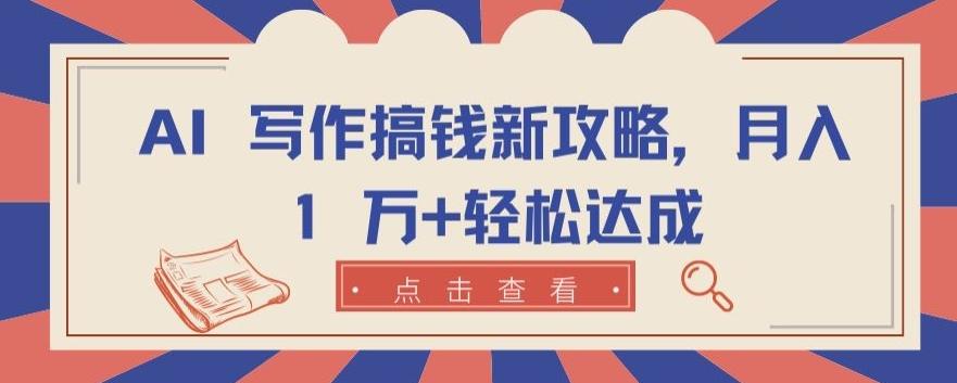 AI 写作搞钱新攻略，月入 1 万+轻松达成【揭秘】-鼎誉项目网