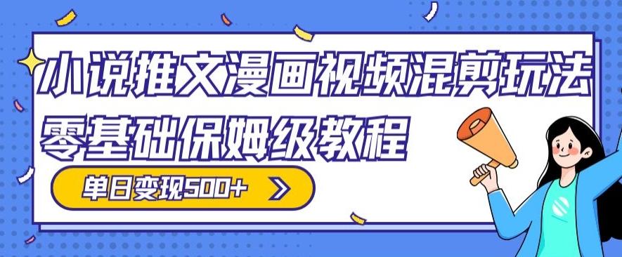 小说推文漫画视频混剪玩法，零基础保姆级教程，单日变现500+-鼎誉项目网