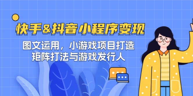 快手&抖音-小程序变现 图文运用/小游戏项目打造/矩阵打法与游戏发行人-鼎誉项目网