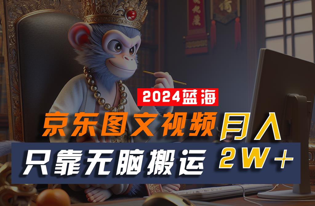 2024最新蓝海项目，只靠无脑搬运，不需要剪辑，有手就会，京东图文视频，每月亲测2w+-鼎誉项目网