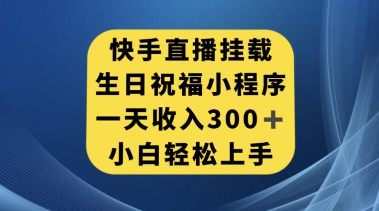 快手挂载生日祝福小程序，一天收入300+，小白轻松上手【揭秘】-鼎誉项目网