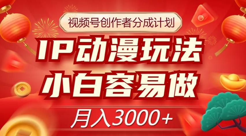 视频号创作者分成计划，IP动漫玩法，小白容易做，月入3000+【揭秘】-鼎誉项目网