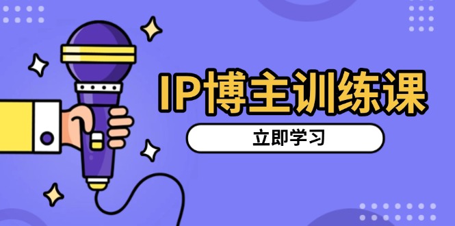 IP博主训练课，定位账号，推荐热门赛道，搭建涨粉架构，拍出更吸粉视频-鼎誉项目网