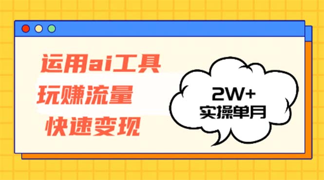 运用AI工具玩赚流量快速变现 实操单月2w+-鼎誉项目网