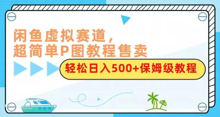闲鱼虚拟赛道，超简单P图教程售卖，轻松日入500+保姆级教程-鼎誉项目网