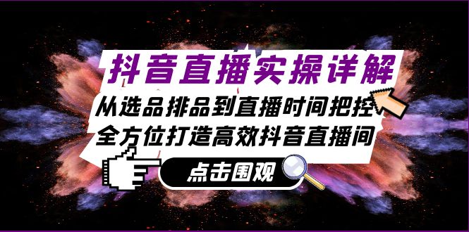 抖音直播实操详解：从选品排品到直播时间把控，全方位打造高效抖音直播间-鼎誉项目网