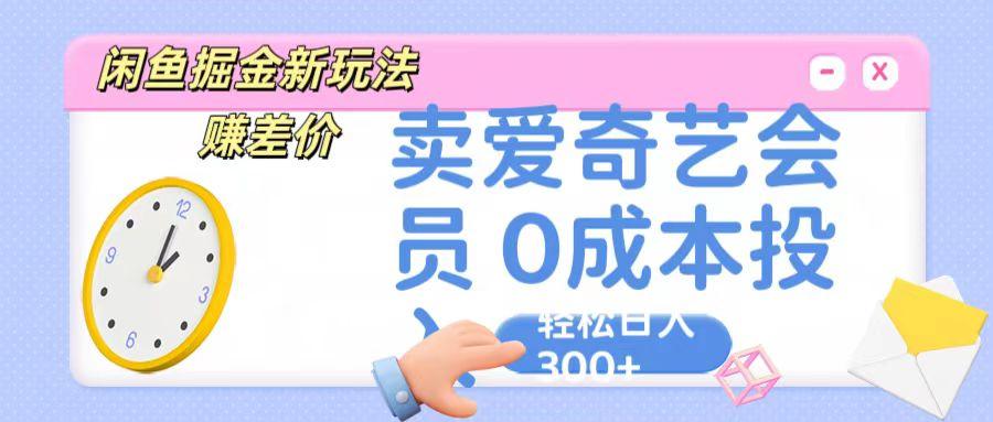 咸鱼掘金新玩法 赚差价 卖爱奇艺会员 0成本投入 轻松日收入300+-鼎誉项目网