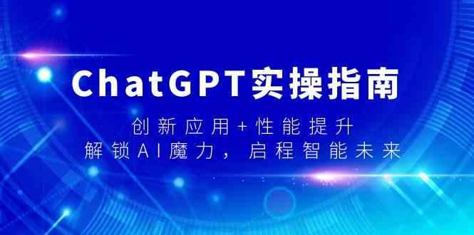 ChatGPT实操指南，创新应用+性能提升，解锁AI魔力，启程智能未来-鼎誉项目网