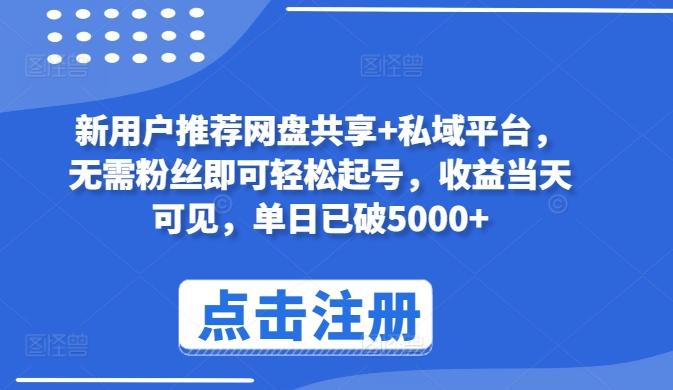 新用户推荐网盘共享+私域平台，无需粉丝即可轻松起号，收益当天可见，单日已破5000+【揭秘】-鼎誉项目网
