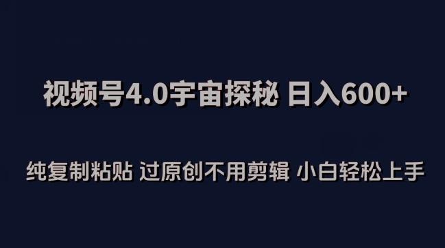 视频号4.0宇宙探秘，日入600多纯复制粘贴过原创不用剪辑小白轻松操作【揭秘】-鼎誉项目网