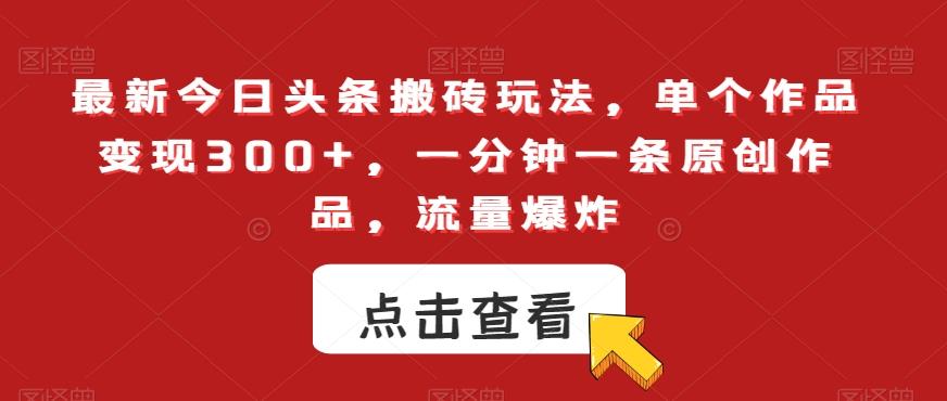 最新今日头条搬砖玩法，单个作品变现300+，一分钟一条原创作品，流量爆炸【揭秘】-鼎誉项目网