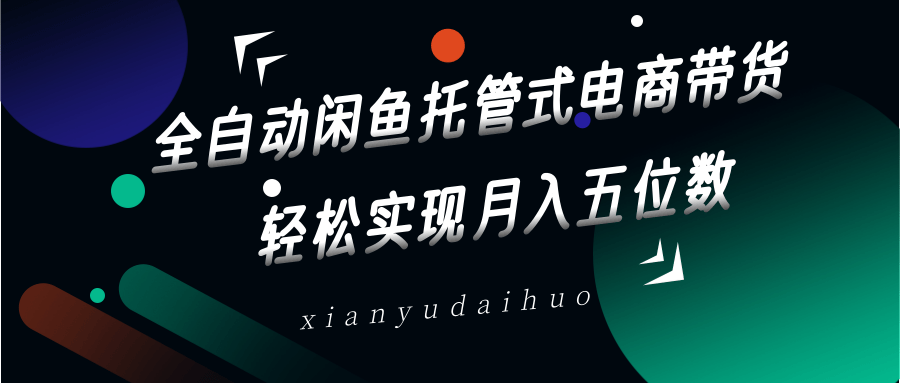 全自动闲鱼托管式电商带货，一部手机和一个闲鱼号就可以开干，轻松实现月入五位数-鼎誉项目网