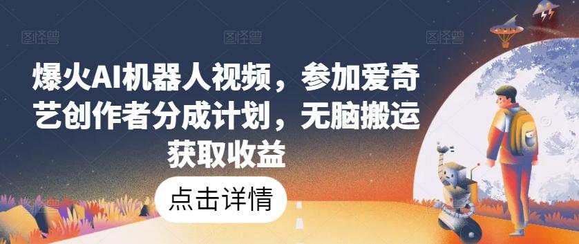 爆火AI机器人视频，参加爱奇艺创作者分成计划，无脑搬运获取收益【揭秘】-鼎誉项目网