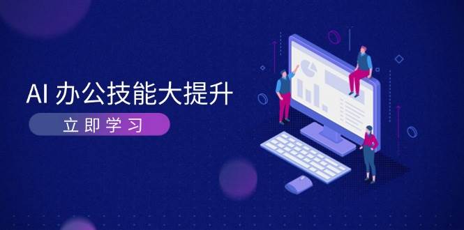 AI办公技能大提升，学习AI绘画、视频生成，让工作变得更高效、更轻松-鼎誉项目网