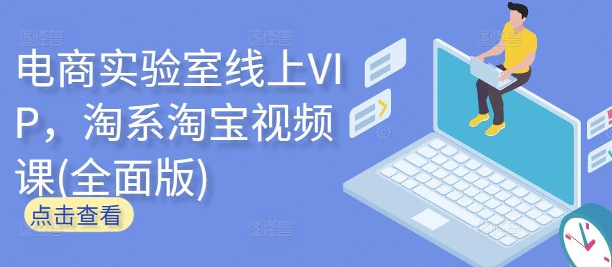 电商实验室线上VIP，淘系淘宝视频课(全面版)-鼎誉项目网