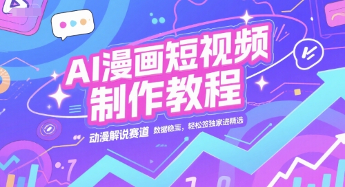 AI漫画短视频制作教程，动漫解说赛道，数据稳定且流量高，轻松签独家进精选-鼎誉项目网