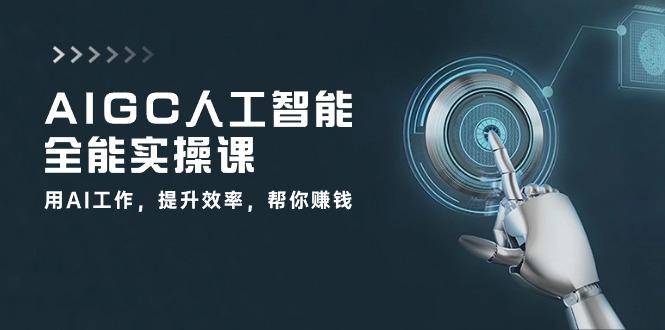 AIGC 人工智能全能实操课：用AI工作，提升效率，帮你赚钱(33节课-鼎誉项目网