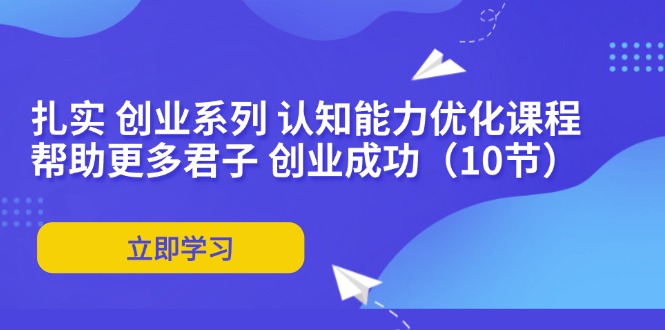 扎实 创业系列 认知能力优化课程：帮助更多君子 创业成功(10节-鼎誉项目网