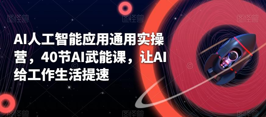 AI人工智能应用通用实操营，40节AI武能课，让AI给工作生活提速-鼎誉项目网