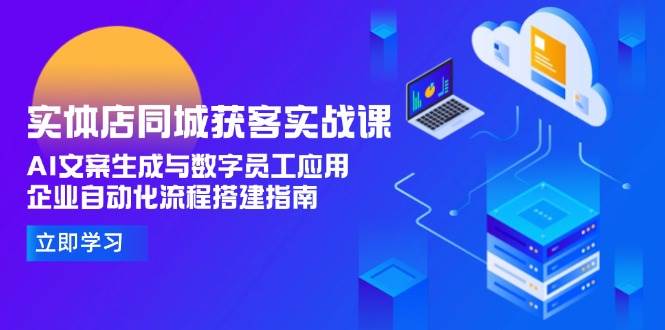 实体店同城获客实战课,AI文案生成与数字员工应用,企业自动化流程搭建指南-鼎誉项目网