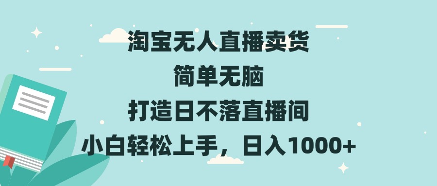 淘宝无人直播卖货 简单无脑 打造日不落直播间 小白轻松上手，日入1000+-鼎誉项目网