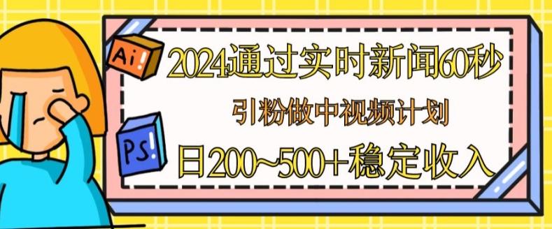2024通过实时新闻60秒，引粉做中视频计划或者流量主，日几张稳定收入【揭秘】-鼎誉项目网