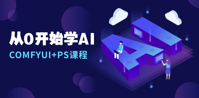 从0开始学AI，COMFYUI+PS课程，安装详解/报错解决/图文创作/线稿控制/等等-鼎誉项目网