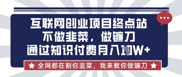 互联网创业尽头-不做韭菜，做镰刀，通过知识付费月入10个【揭秘】-鼎誉项目网