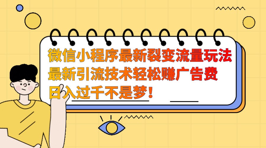 微信小程序最新裂变流量玩法，时间自由收益高轻松赚广告费，日入过千不是梦！-鼎誉项目网