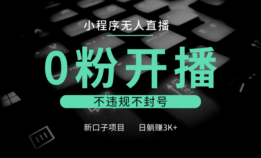 小程序无人直播，0粉开播，不违规不封号，新口子项目，小白日躺赚3K+-鼎誉项目网