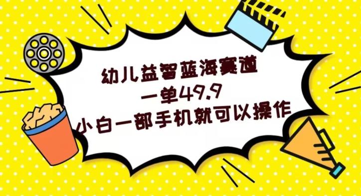幼儿益智蓝海赛道，一单49.9，小白一部手机就可以操作-鼎誉项目网
