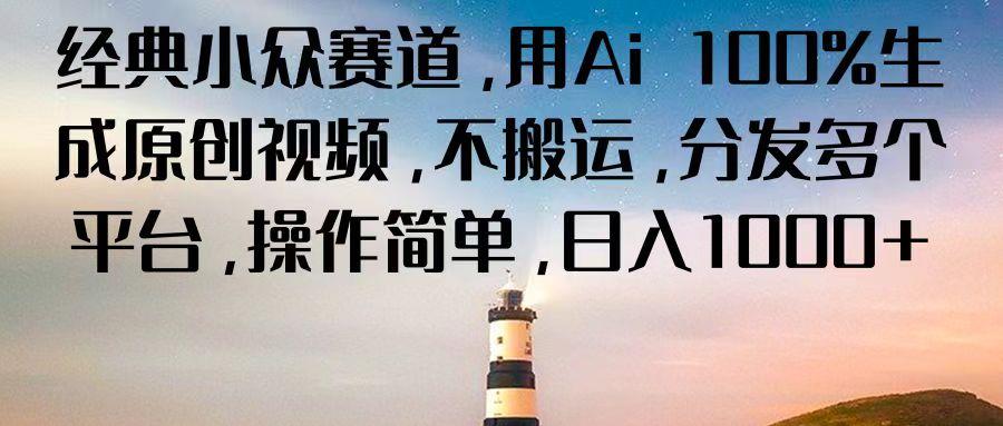经典小众赛道,用Ai 100%生成原创视频,不搬运,分发多个平台,操作简单,日入1000+-鼎誉项目网