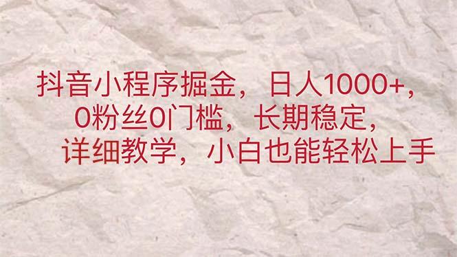 抖音小程序掘金，日人1000+，0粉丝0门槛，长期稳定，小白也能轻松上手-鼎誉项目网