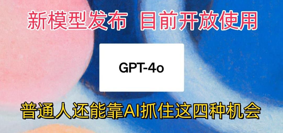 最强模型ChatGPT-4omni震撼发布，目前开放使用，普通人可以利用AI抓住的四…-鼎誉项目网